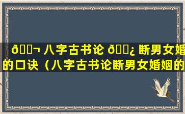 🐬 八字古书论 🌿 断男女婚姻的口诀（八字古书论断男女婚姻的口诀有哪些）